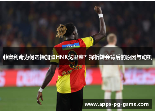 菲奥利奇为何选择加盟HNK戈里察？探析转会背后的原因与动机