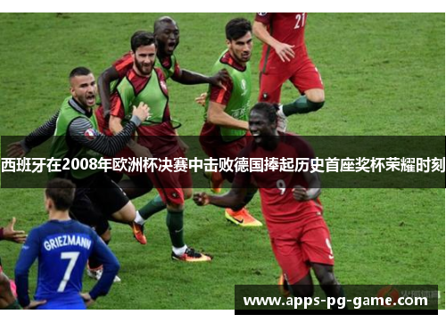 西班牙在2008年欧洲杯决赛中击败德国捧起历史首座奖杯荣耀时刻