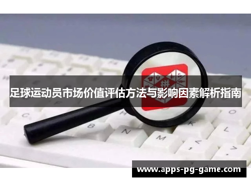 足球运动员市场价值评估方法与影响因素解析指南 足球运动员市场价值评估方法与影响因素解析指南