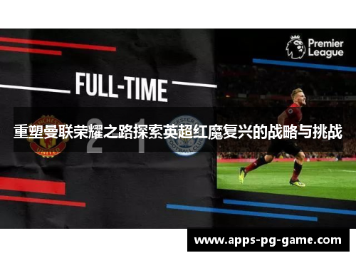 重塑曼联荣耀之路探索英超红魔复兴的战略与挑战