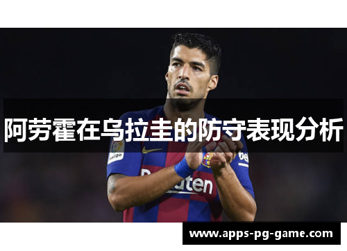 阿劳霍在乌拉圭的防守表现分析