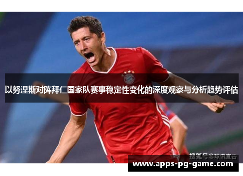 以努涅斯对阵拜仁国家队赛事稳定性变化的深度观察与分析趋势评估