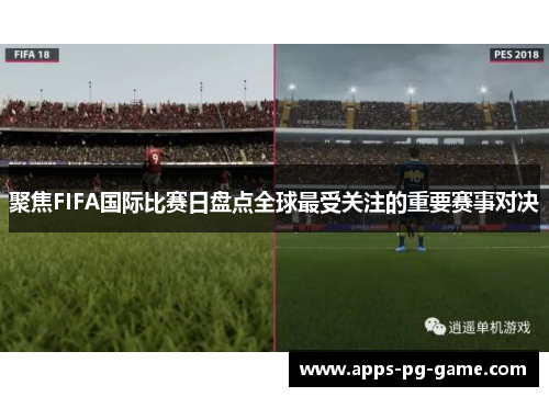 聚焦FIFA国际比赛日盘点全球最受关注的重要赛事对决