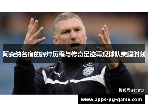 阿森纳名宿的辉煌历程与传奇足迹再现球队荣耀时刻 阿森纳名宿的辉煌历程与传奇足迹再现球队荣耀时刻