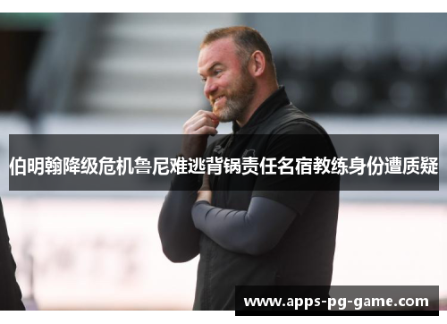 伯明翰降级危机鲁尼难逃背锅责任名宿教练身份遭质疑
