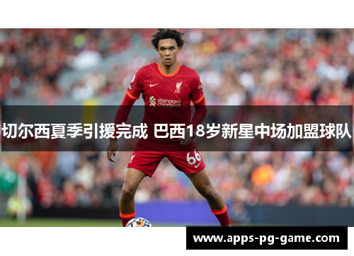 切尔西夏季引援完成 巴西18岁新星中场加盟球队 切尔西夏季引援完成 巴西18岁新星中场加盟球队