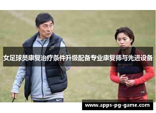 女足球员康复治疗条件升级配备专业康复师与先进设备 女足球员康复治疗条件升级配备专业康复师与先进设备