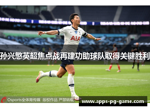 孙兴慜英超焦点战再建功助球队取得关键胜利